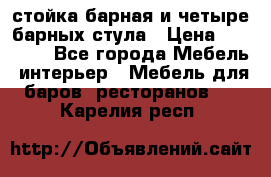стойка барная и четыре барных стула › Цена ­ 20 000 - Все города Мебель, интерьер » Мебель для баров, ресторанов   . Карелия респ.
